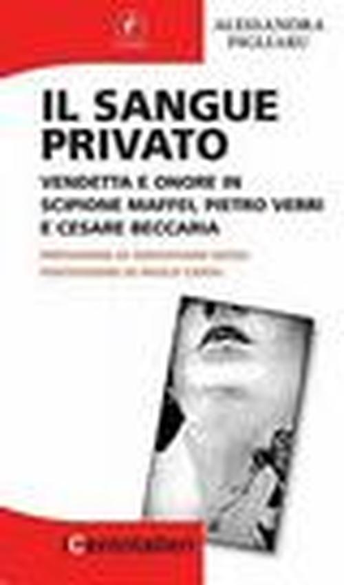 Foto Il sangue privato. Vendetta e onore in Scipione Maffei, Pietro Verri e Cesare Beccaria