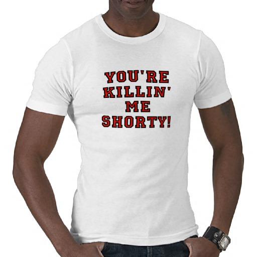 Foto Usted Es Killin Yo Shorty Camiseta foto 691047